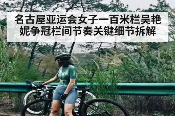 名古屋亚运会女子一百米栏吴艳妮争冠栏间节奏关键细节拆解